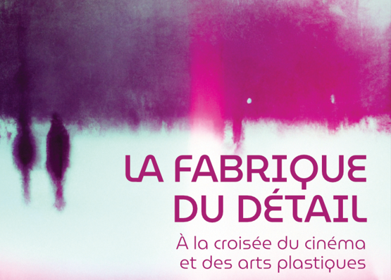 Colloque « La fabrique du détail. À la croisée du cinéma et des arts plastiques », 17-19 octobre